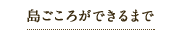 島ごころが出来るまで